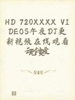 HD 720XXXX VIDEOS午夜DJ更新视频在线观看免费